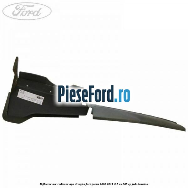 Deflector aer radiator apa dreapta Ford Focus 2008-2011 2.5 RS 305 cp JZDA benzina