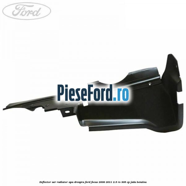 Deflector aer radiator apa dreapta Ford Focus 2008-2011 2.5 RS 305 cp JZDA benzina