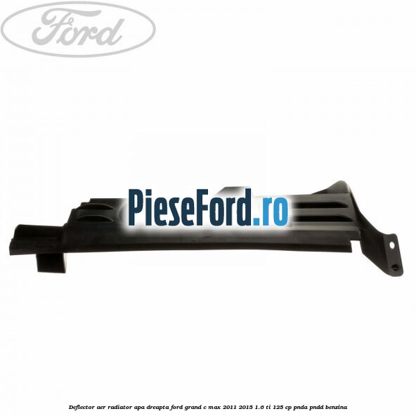 Deflector aer radiator apa dreapta Ford Grand C-Max 2011-2015 1.6 Ti 125 cp PNDA, PNDD benzina