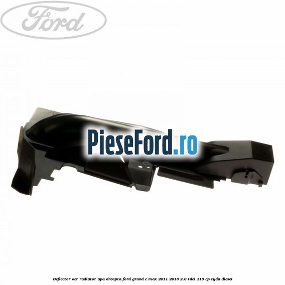 Deflector aer radiator apa dreapta Ford Grand C-Max 2011-2015 2.0 TDCi 115 cp TYDA diesel
