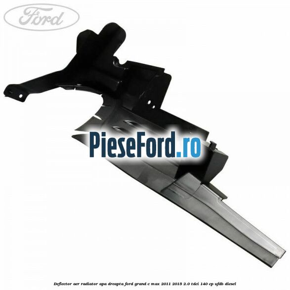 Deflector aer radiator apa dreapta Ford Grand C-Max 2011-2015 2.0 TDCi 140 cp UFDB diesel