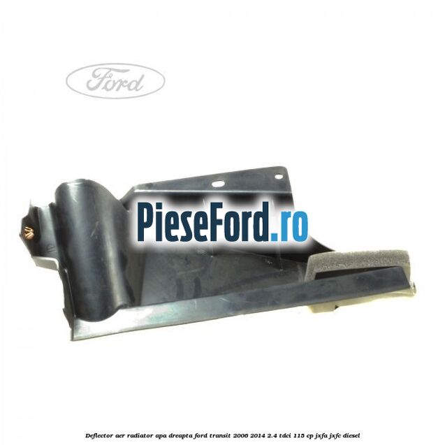 Deflector aer radiator apa dreapta Ford Transit 2006-2014 2.4 TDCi 115 cp JXFA, JXFC diesel