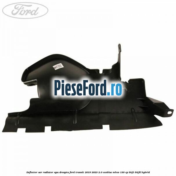 Deflector aer radiator apa dreapta Ford Transit 2019-2023 2.0 EcoBlue mHEV 130 cp BKFC, BKFD Hybrid