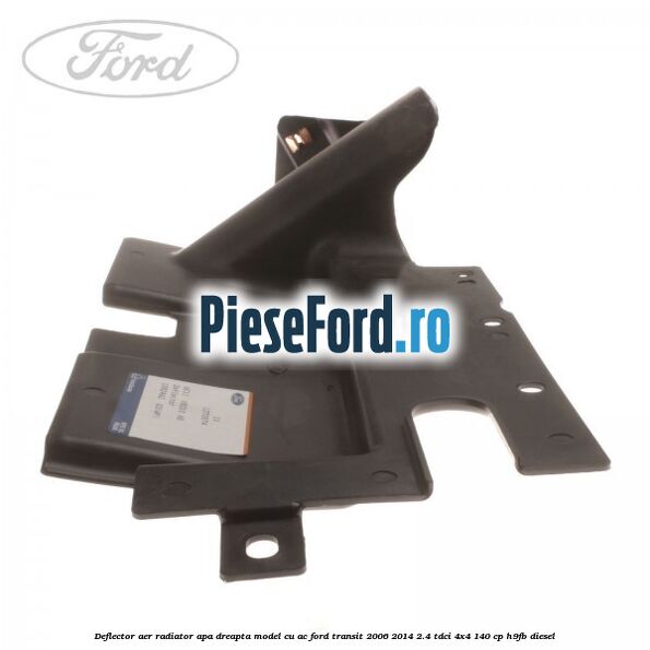 Deflector aer radiator apa dreapta model cu AC Ford Transit 2006-2014 2.4 TDCi 4x4 140 cp H9FB diesel