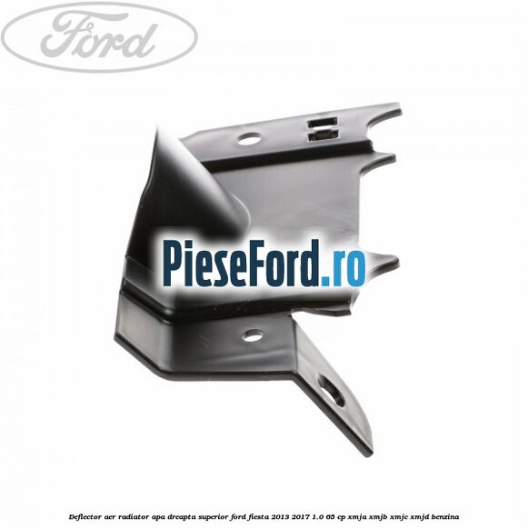 Deflector aer radiator apa dreapta superior Ford Fiesta 2013-2017 1.0 65 cp XMJA, XMJB, XMJC, XMJD benzina