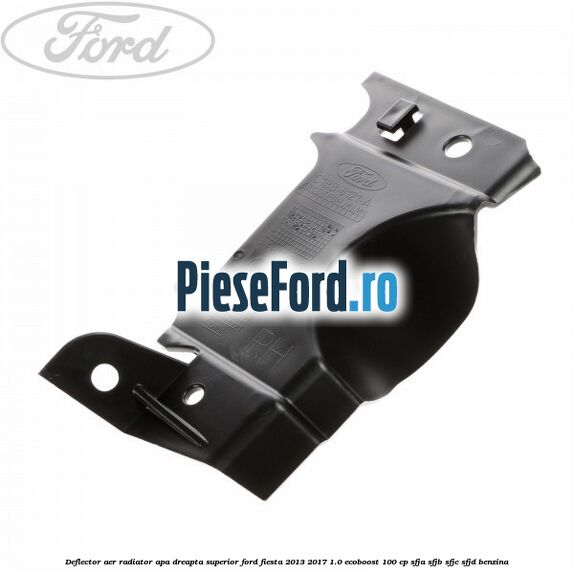 Deflector aer radiator apa dreapta superior Ford Fiesta 2013-2017 1.0 EcoBoost 100 cp SFJA, SFJB, SFJC, SFJD benzina