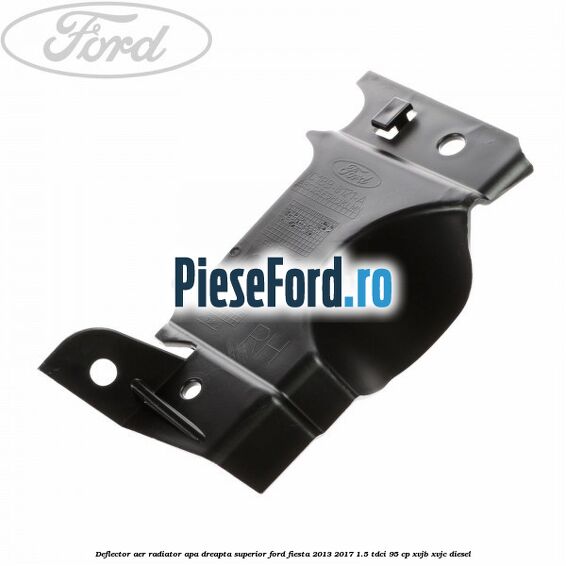 Deflector aer radiator apa dreapta superior Ford Fiesta 2013-2017 1.5 TDCi 95 cp XVJB, XVJC diesel
