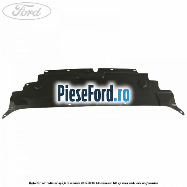 Deflector aer radiator apa Ford Mondeo 2014-2018 1.5 EcoBoost 160 cp UNCA, UNCB, UNCE, UNCF benzina