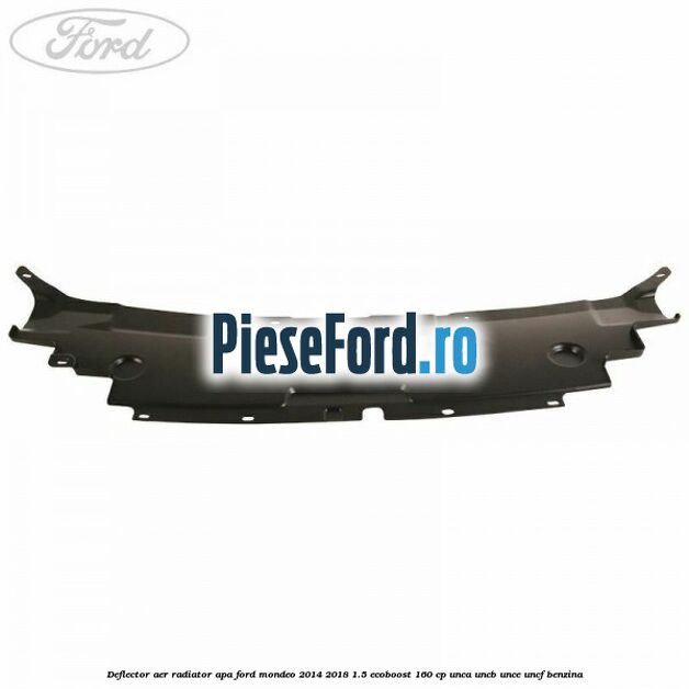 Deflector aer radiator apa Ford Mondeo 2014-2018 1.5 EcoBoost 160 cp UNCA, UNCB, UNCE, UNCF benzina