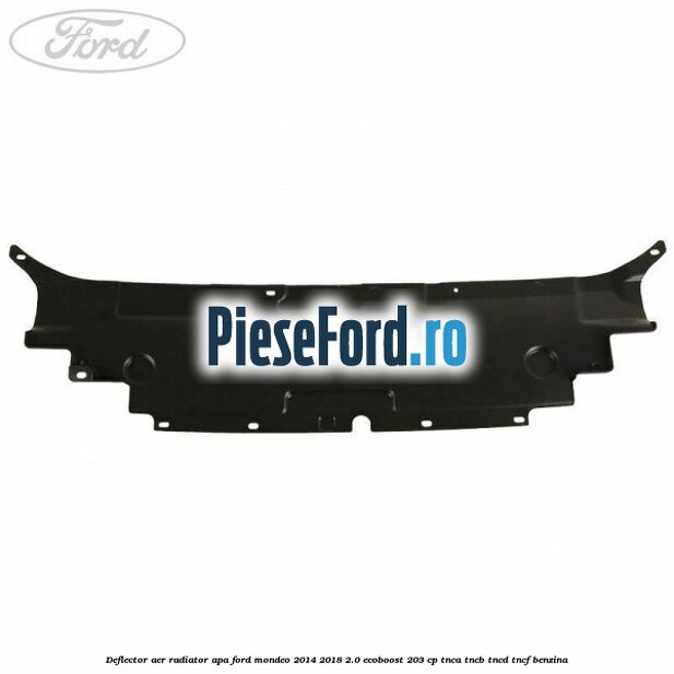 Deflector aer radiator apa Ford Mondeo 2014-2018 2.0 EcoBoost 203 cp TNCA, TNCB, TNCD, TNCF benzina