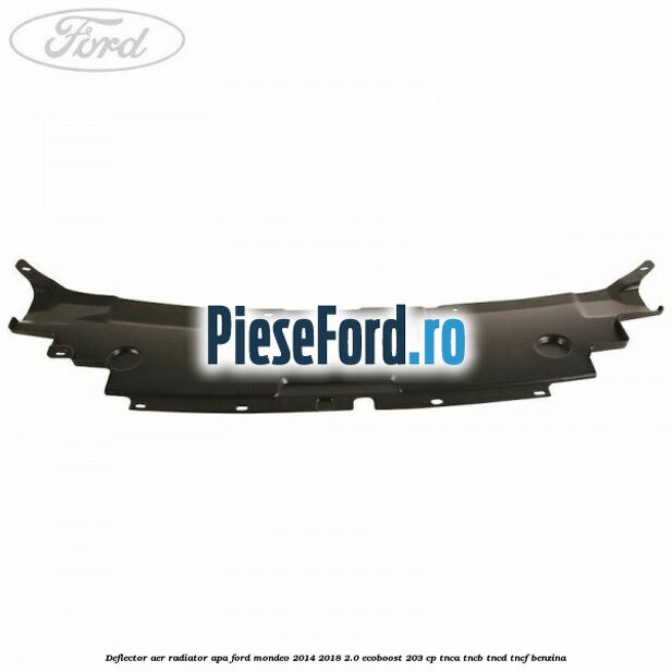 Deflector aer radiator apa Ford Mondeo 2014-2018 2.0 EcoBoost 203 cp TNCA, TNCB, TNCD, TNCF benzina