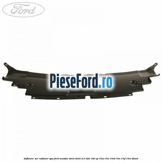 Deflector aer radiator apa Ford Mondeo 2014-2018 2.0 TDCi 150 cp Deflector aer radiator apa Ford Mondeo 2014-2018 2.0 TDCi 150 cp T7CA, T7CC, T7CD, T7CE, T7CF, T7CN diesel