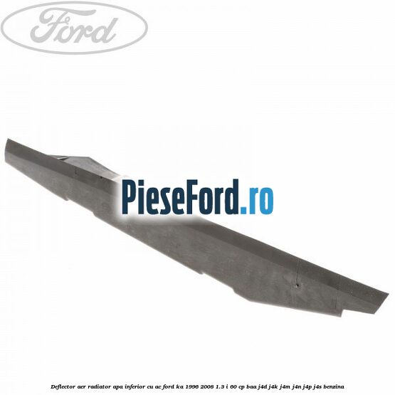Deflector aer radiator apa inferior cu AC Ford Ka 1996-2008 1.3 i 60 cp BAA, J4D, J4K, J4M, J4N, J4P, J4S benzina