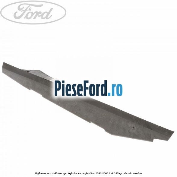 Deflector aer radiator apa inferior cu AC Ford Ka 1996-2008 1.6 i 95 cp CDB, CDC benzina
