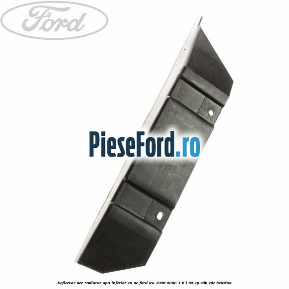Deflector aer radiator apa inferior cu AC Ford Ka 1996-2008 1.6 i 95 cp CDB, CDC benzina