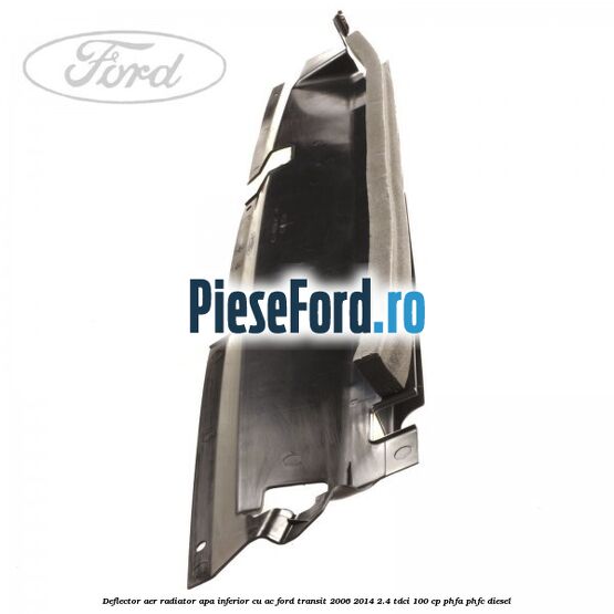Deflector aer radiator apa inferior cu AC Ford Transit 2006-2014 2.4 TDCi 100 cp PHFA, PHFC diesel