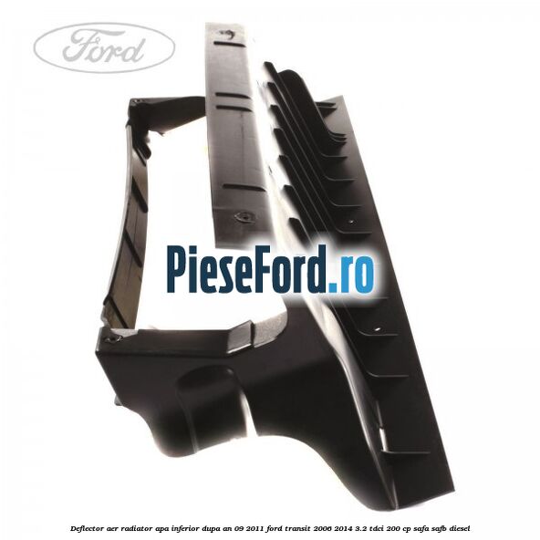 Deflector aer radiator apa inferior dupa an 09/2011 Ford Transit 2006-2014 3.2 TDCi 200 cp Deflector aer radiator apa inferior dupa an 09/2011 Ford Transit 2006-2014 3.2 TDCi 200 cp SAFA, SAFB diesel