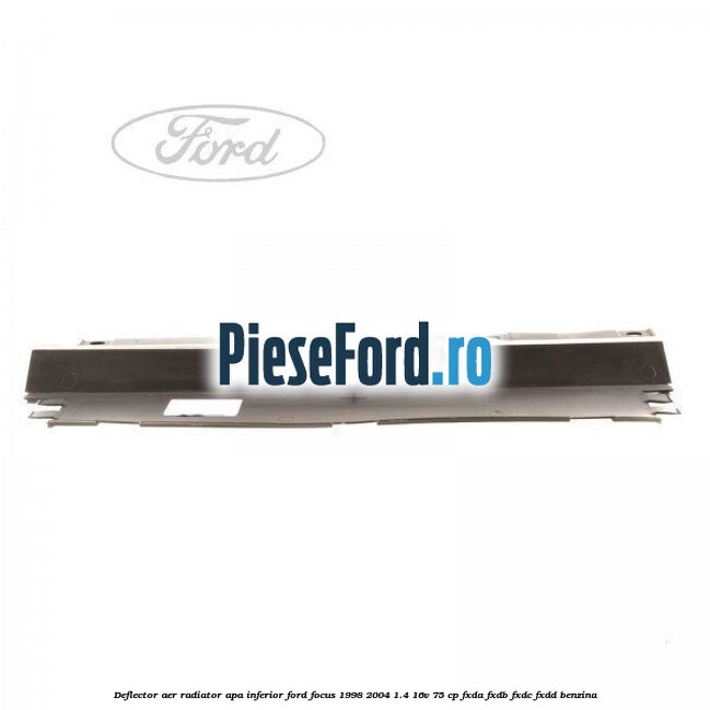 Deflector aer radiator apa inferior Ford Focus 1998-2004 1.4 16V 75 cp FXDA, FXDB, FXDC, FXDD benzina