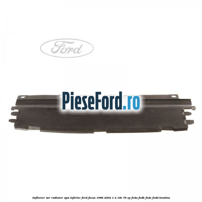 Deflector aer radiator apa inferior Ford Focus 1998-2004 1.4 16V 75 cp FXDA, FXDB, FXDC, FXDD benzina