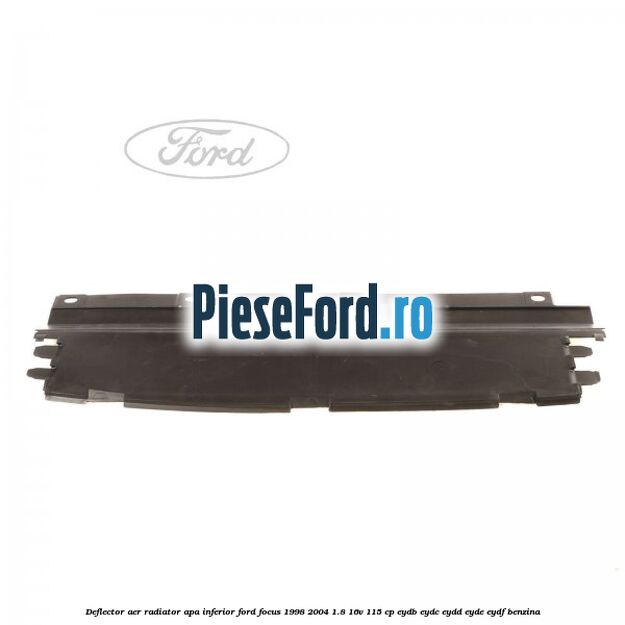 Deflector aer radiator apa inferior Ford Focus 1998-2004 1.8 16V 115 cp EYDB, EYDC, EYDD, EYDE, EYDF benzina
