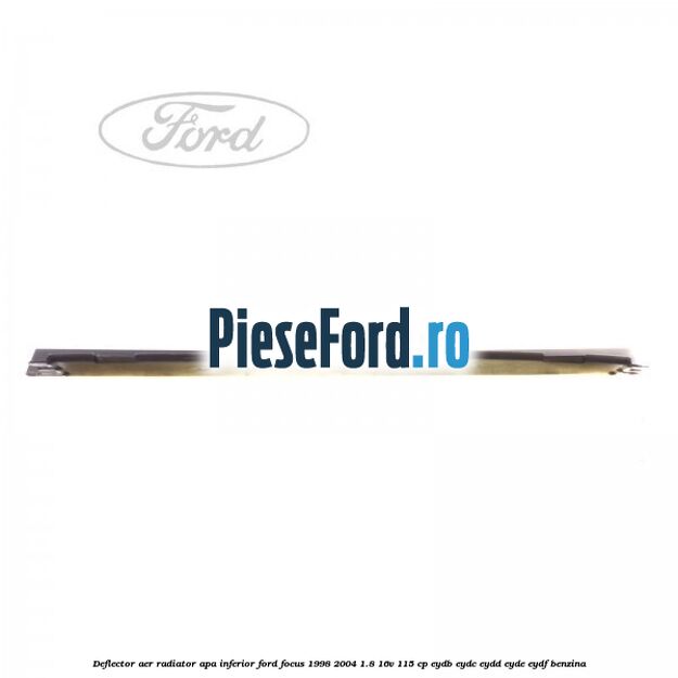 Deflector aer radiator apa inferior Ford Focus 1998-2004 1.8 16V 115 cp EYDB, EYDC, EYDD, EYDE, EYDF benzina