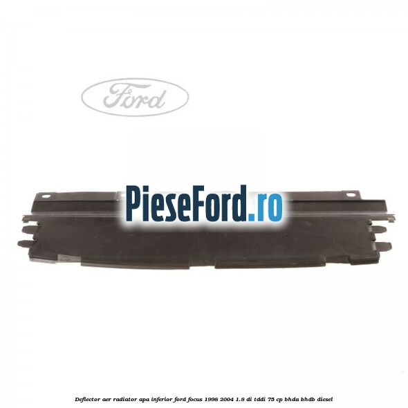 Deflector aer radiator apa inferior Ford Focus 1998-2004 1.8 DI/TDDi 75 cp BHDA, BHDB diesel