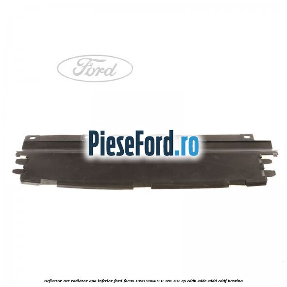 Deflector aer radiator apa inferior Ford Focus 1998-2004 2.0 16V 131 cp Deflector aer radiator apa inferior Ford Focus 1998-2004 2.0 16V 131 cp EDDB, EDDC, EDDD, EDDF benzina