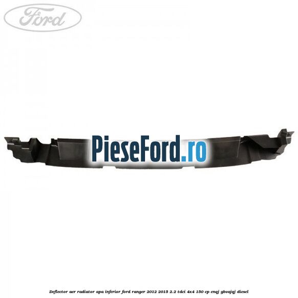 Deflector aer radiator apa inferior Ford Ranger 2012-2015 2.2 TDCi 4x4 150 cp Deflector aer radiator apa inferior Ford Ranger 2012-2015 2.2 TDCi 4x4 150 cp ENQJ, GBVAJQJ diesel