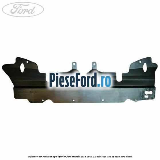 Deflector aer radiator apa inferior Ford Transit 2014-2018 2.2 TDCi 4x4 155 cp Deflector aer radiator apa inferior Ford Transit 2014-2018 2.2 TDCi 4x4 155 cp CV24, CVR5 diesel