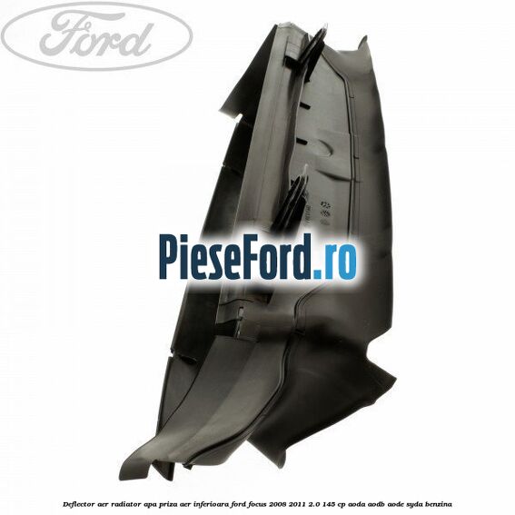 Deflector aer radiator apa, priza aer inferioara Ford Focus 2008-2011 2.0 145 cp Deflector aer radiator apa, priza aer inferioara Ford Focus 2008-2011 2.0 145 cp AODA, AODB, AODE, SYDA benzina