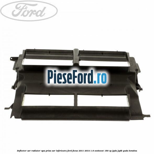 Deflector aer radiator apa, priza aer inferioara Ford Focus 2011-2014 1.6 EcoBoost 150 cp JQDA, JQDB, YUDA benzina