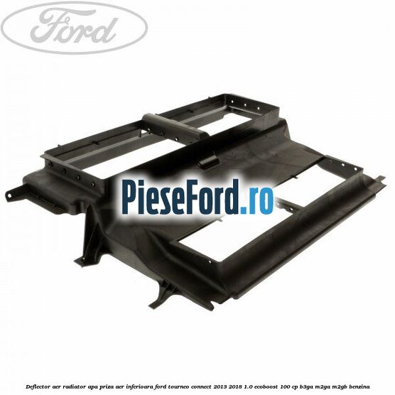 Deflector aer radiator apa, priza aer inferioara Ford Tourneo Connect 2013-2018 1.0 EcoBoost 100 cp B3GA, M2GA, M2GB benzina