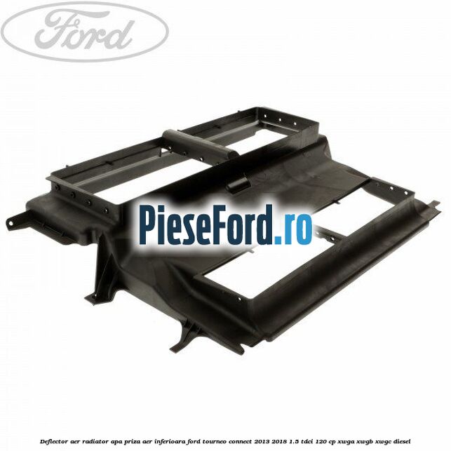 Deflector aer radiator apa, priza aer inferioara Ford Tourneo Connect 2013-2018 1.5 TDCi 120 cp XWGA, XWGB, XWGC diesel