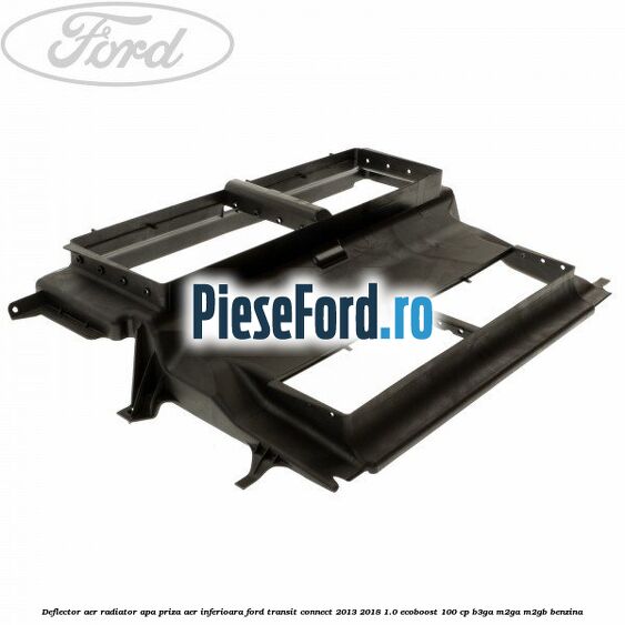 Deflector aer radiator apa, priza aer inferioara Ford Transit Connect 2013-2018 1.0 EcoBoost 100 cp B3GA, M2GA, M2GB benzina