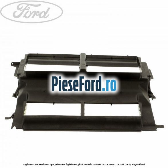 Deflector aer radiator apa, priza aer inferioara Ford Transit Connect 2013-2018 1.5 TDCi 75 cp XUGA diesel