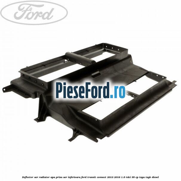 Deflector aer radiator apa, priza aer inferioara Ford Transit Connect 2013-2018 1.6 TDCi 95 cp TZGA, TZGB diesel