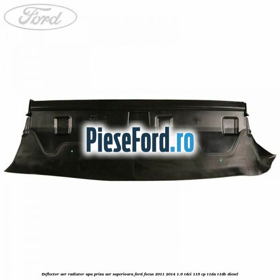 Deflector aer radiator apa priza aer superioara Ford Focus 2011-2014 1.6 TDCi 115 cp T1DA, T1DB diesel