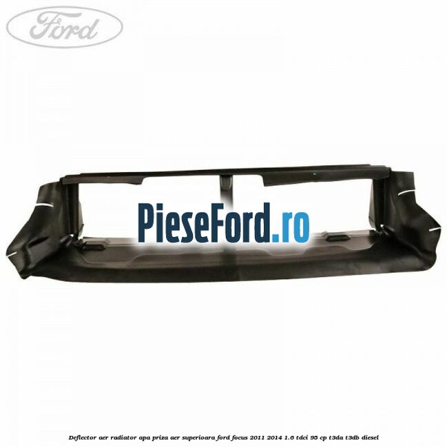 Deflector aer radiator apa priza aer superioara Ford Focus 2011-2014 1.6 TDCi 95 cp T3DA, T3DB diesel