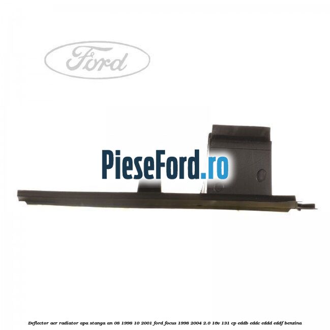 Deflector aer radiator apa stanga an 08/1998-10/2001 Ford Focus 1998-2004 2.0 16V 131 cp Deflector aer radiator apa stanga an 08/1998-10/2001 Ford Focus 1998-2004 2.0 16V 131 cp EDDB, EDDC, EDDD, EDDF benzina