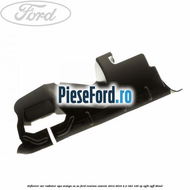 Deflector aer radiator apa stanga cu AC Ford Tourneo Custom 2014-2018 2.2 TDCi 125 cp CYF4, CYFF diesel