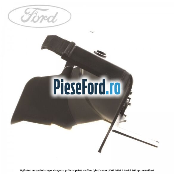 Deflector aer radiator apa stanga cu grila cu paleti oscilanti Ford S-Max 2007-2014 2.0 TDCi 163 cp Deflector aer radiator apa stanga cu grila cu paleti oscilanti Ford S-Max 2007-2014 2.0 TDCi 163 cp TXWA diesel