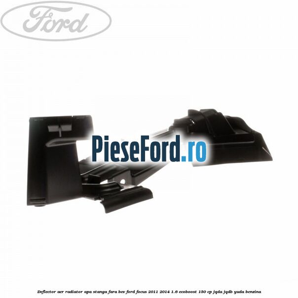 Deflector aer radiator apa stanga fara BEV Ford Focus 2011-2014 1.6 EcoBoost 150 cp JQDA, JQDB, YUDA benzina