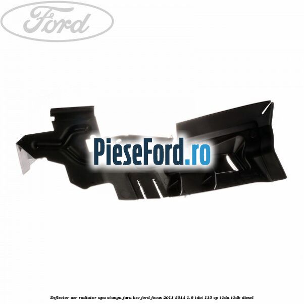 Deflector aer radiator apa stanga fara BEV Ford Focus 2011-2014 1.6 TDCi 115 cp T1DA, T1DB diesel