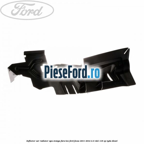 Deflector aer radiator apa stanga fara BEV Ford Focus 2011-2014 2.0 TDCi 115 cp TYDA diesel