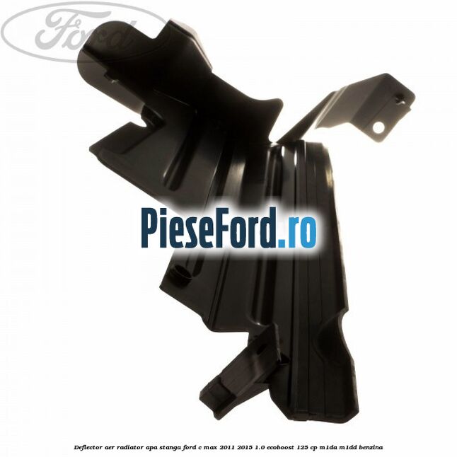 Deflector aer radiator apa stanga Ford C-Max 2011-2015 1.0 EcoBoost 125 cp M1DA, M1DD benzina