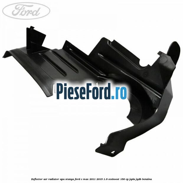 Deflector aer radiator apa stanga Ford C-Max 2011-2015 1.6 EcoBoost 150 cp JQDA, JQDB benzina