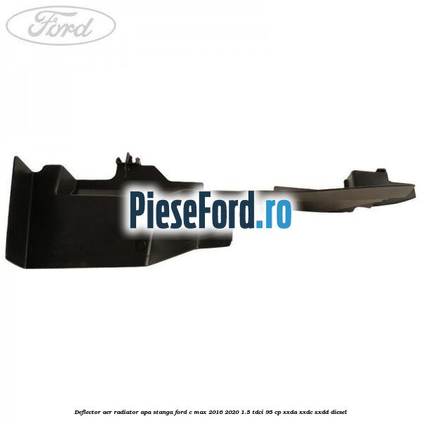 Deflector aer radiator apa stanga Ford C-Max 2016-2020 1.5 TDCi 95 cp XXDA, XXDC, XXDD diesel