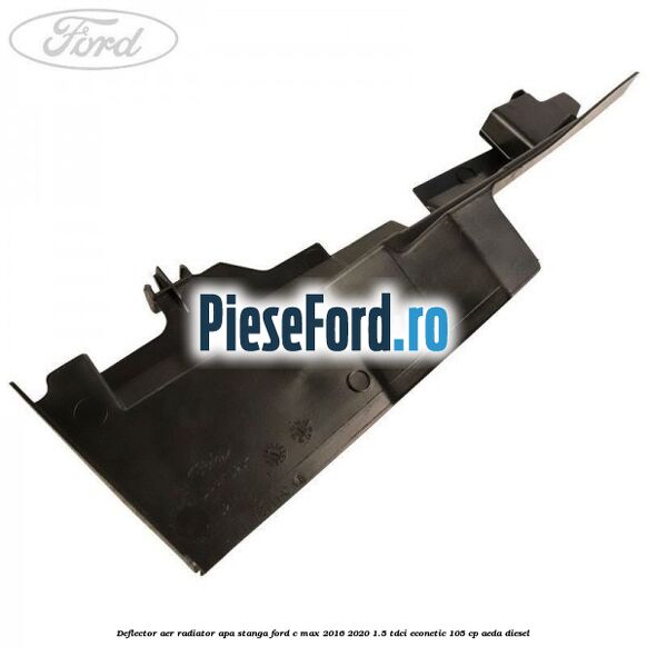 Deflector aer radiator apa stanga Ford C-Max 2016-2020 1.5 TDCi ECOnetic 105 cp AEDA diesel