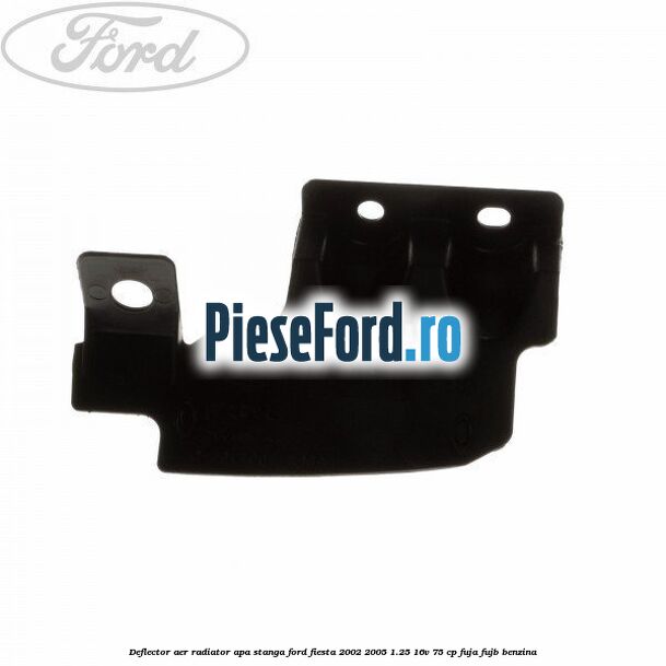 Deflector aer radiator apa stanga Ford Fiesta 2002-2005 1.25 16V 75 cp FUJA, FUJB benzina