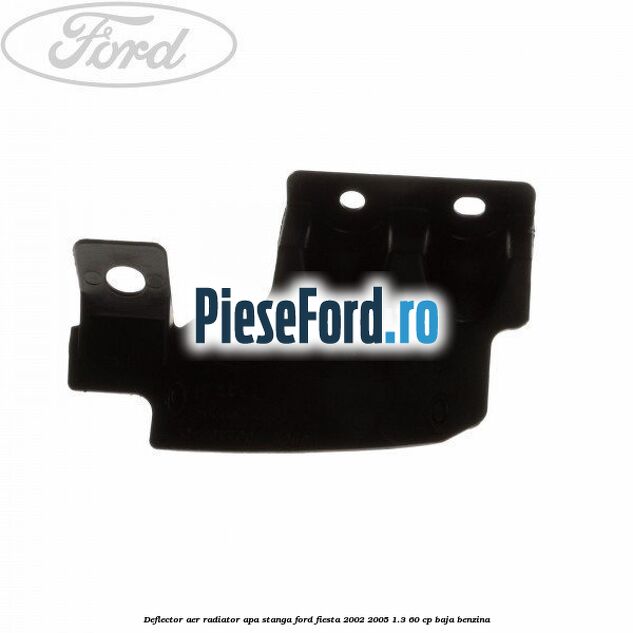 Deflector aer radiator apa stanga Ford Fiesta 2002-2005 1.3 60 cp BAJA benzina